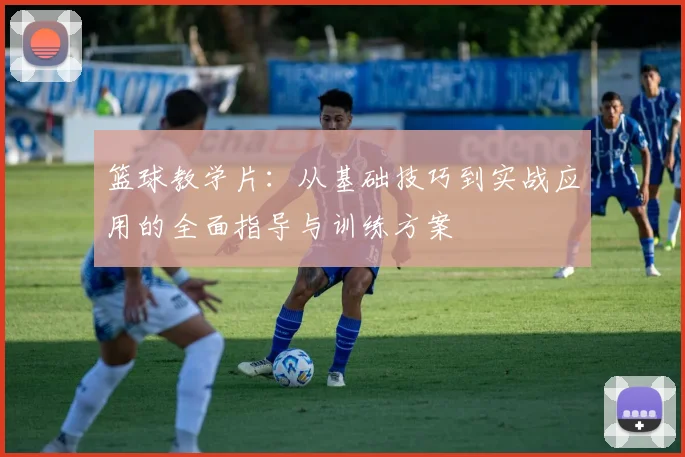 篮球教学片：从基础技巧到实战应用的全面指导与训练方案