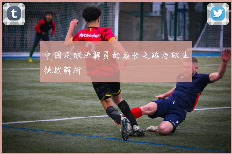 中国足球讲解员的成长之路与职业挑战解析