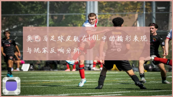 奥巴马足球皮肤在LOL中的精彩表现与玩家反响分析