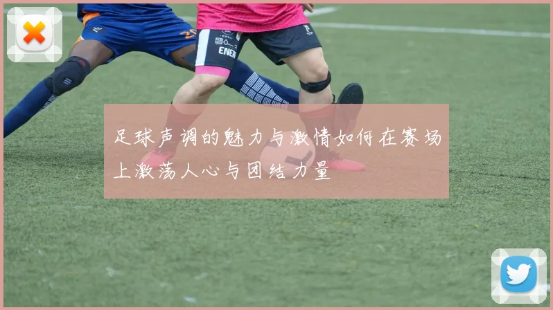 足球声调的魅力与激情如何在赛场上激荡人心与团结力量