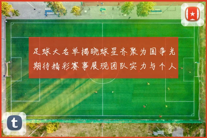 足球大名单揭晓球星齐聚为国争光期待精彩赛事展现团队实力与个人魅力