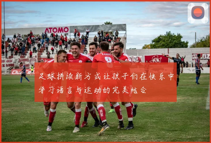 足球拼读新方式让孩子们在快乐中学习语言与运动的完美结合