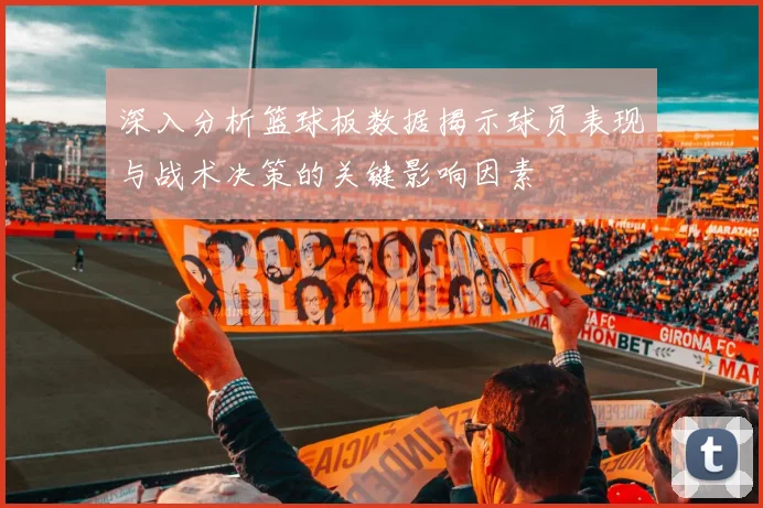 深入分析篮球板数据揭示球员表现与战术决策的关键影响因素