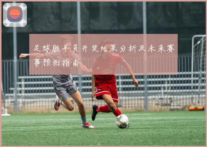 足球胜平负开奖结果分析及未来赛事预测指南