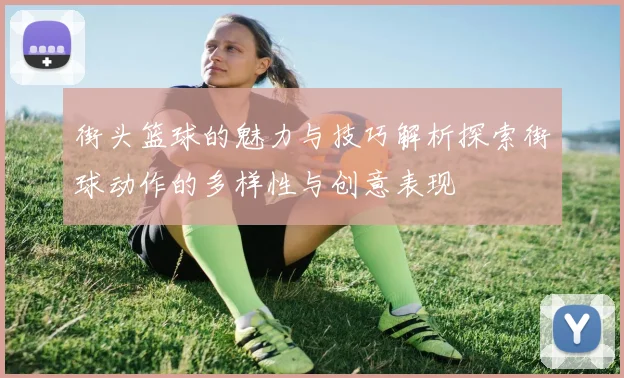 街头篮球的魅力与技巧解析探索街球动作的多样性与创意表现