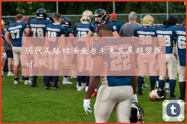 现代足球的演变与未来发展趋势探讨