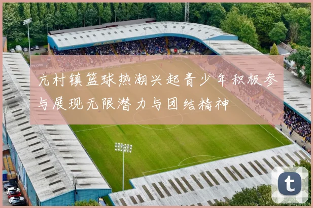 亢村镇篮球热潮兴起青少年积极参与展现无限潜力与团结精神