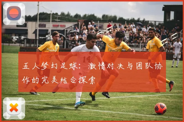五人梦幻足球：激情对决与团队协作的完美结合探索