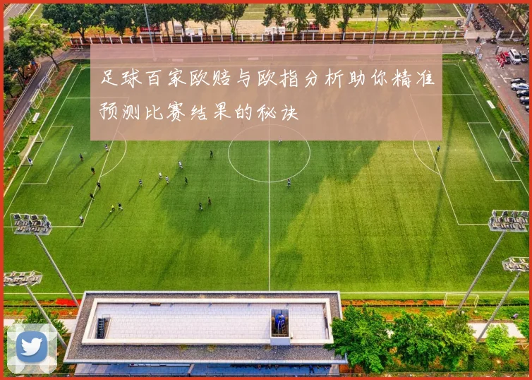 足球百家欧赔与欧指分析助你精准预测比赛结果的秘诀