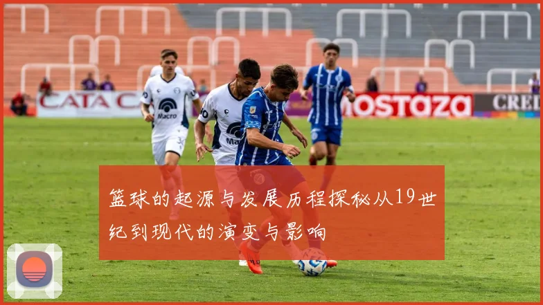 篮球的起源与发展历程探秘从19世纪到现代的演变与影响