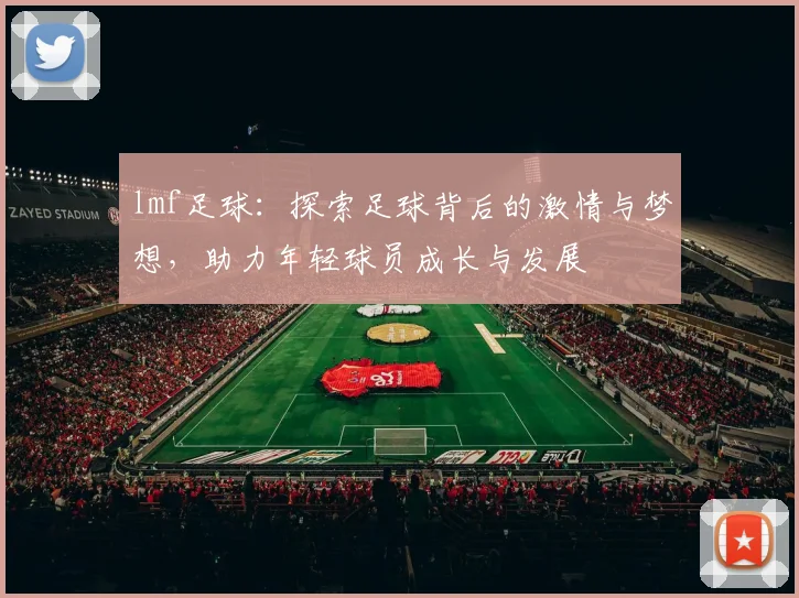 lmf足球：探索足球背后的激情与梦想，助力年轻球员成长与发展